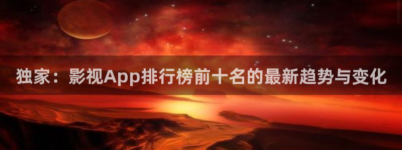 猎罪图鉴在线观看策驰影院：独家：影视App排行榜前十名的最新趋势与变化