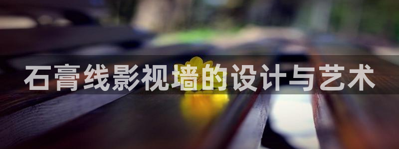 我们的歌第一季免费观看完整版策驰影院：石膏线影视墙的设计与艺术