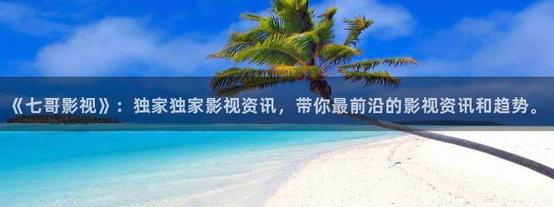 策驰完整影院：《七哥影视》：独家独家影视资讯，带你最前沿的影视资讯和趋势。
