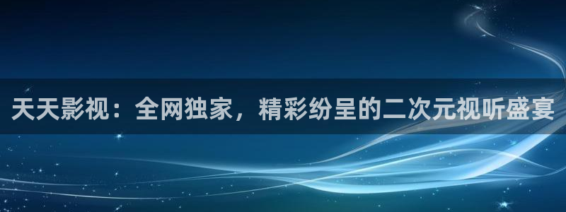 永安梦电视剧免费观看完整版策驰影院：天天影视：全网独家，精彩纷呈的二次元视听盛宴