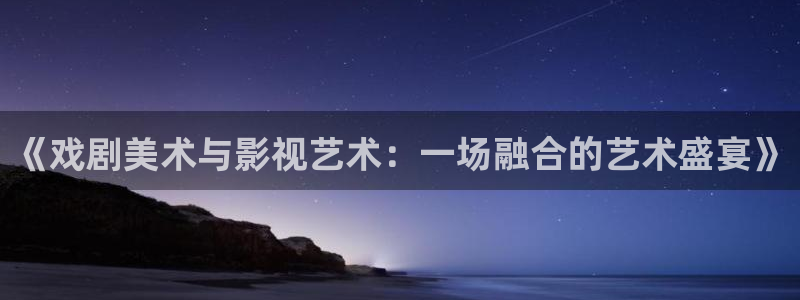 策驰影院电视剧免费策驰2023：《戏剧美术与影视艺术：一场融合的艺术盛宴》