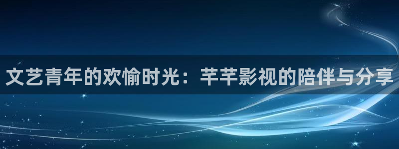 时光与你都很甜策驰影院观看：文艺青年的欢愉时光：芊芊影视的陪伴与分享